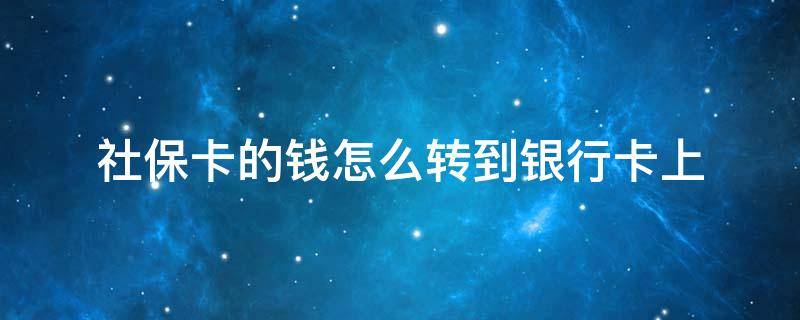 社保卡的钱怎么转到银行卡上（社保卡的钱怎么转到银行卡上面）