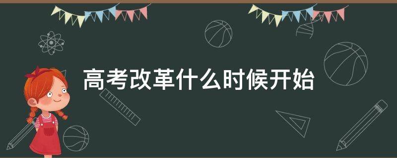 高考改革什么时候开始（高考改革什么时候开始,是哪一年）