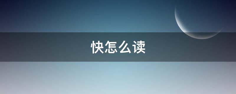 快怎么读（快怎么读拼音）