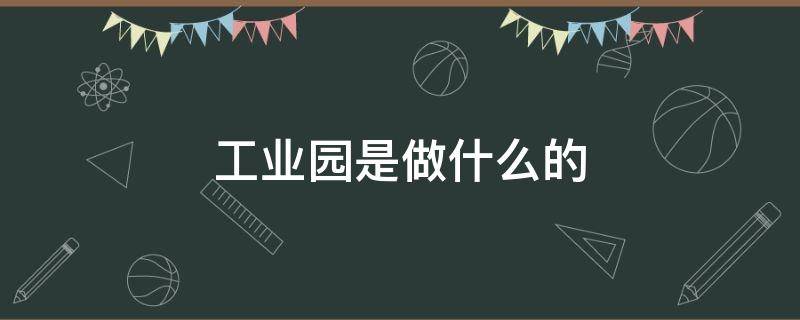 工业园是做什么的（佳海工业园是做什么的）