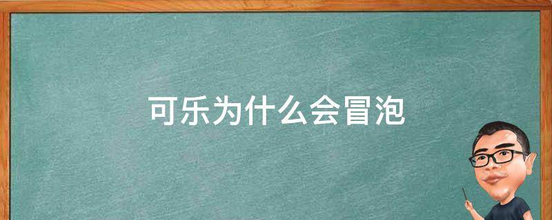 可乐为什么会冒泡 可乐为什么会冒泡?