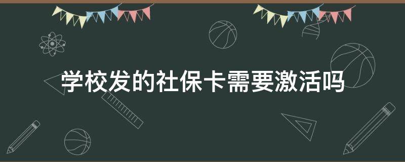 学校发的社保卡需要激活吗 学校给办的社保卡需要激活吗