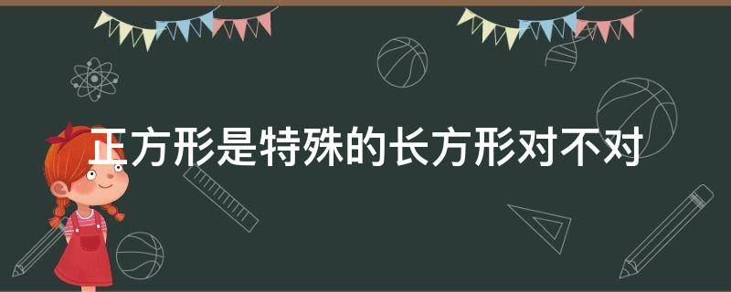 正方形是特殊的长方形对不对（三年级正方形是特殊的长方形对不对）