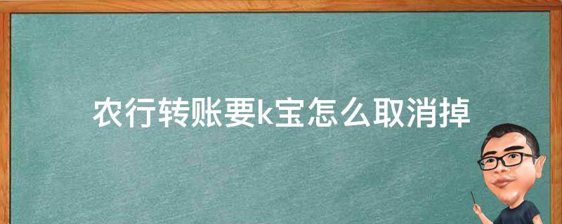 农行转账要k宝怎么取消掉 农行转账每次都要k宝 怎样取消掉