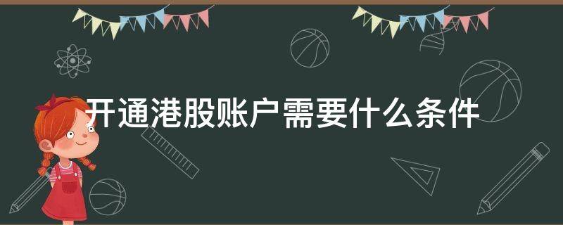 开通港股账户需要什么条件 开立港股账户条件