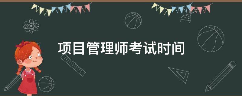 项目管理师考试时间 软考高级项目管理师考试时间