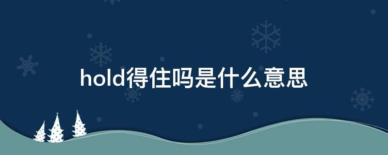 hold得住吗是什么意思 hold得住你是什么意思