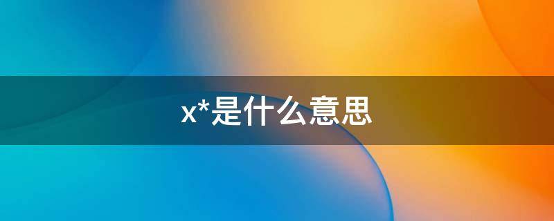 x*是什么意思（x是什么意思数学）