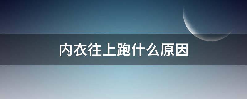 内衣往上跑什么原因（内衣往上跑什么原因怎么解决）