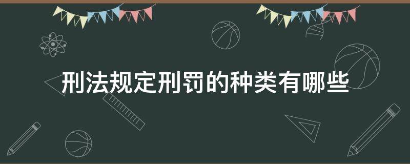 刑法规定刑罚的种类有哪些 刑法规定刑罚的种类有哪些