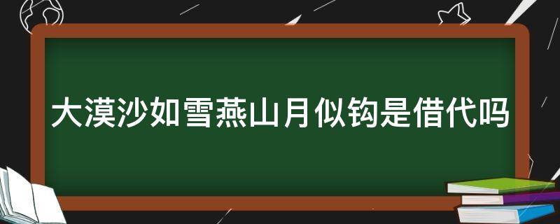 大漠沙如雪燕山月似钩是借代吗（大漠沙如雪燕山月似钩何当）