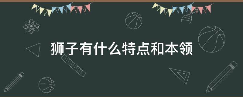 狮子有什么特点和本领（狮子有什么特点和本领英文）