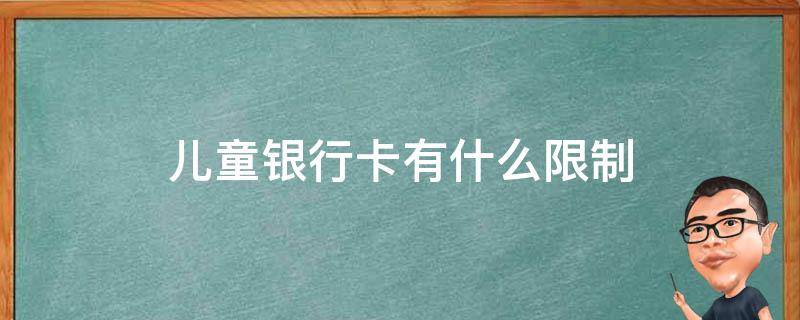 儿童银行卡有什么限制 工商儿童银行卡有什么限制