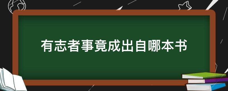 有志者事竟成出自哪本书（有志者事竟成出自于哪本书?）