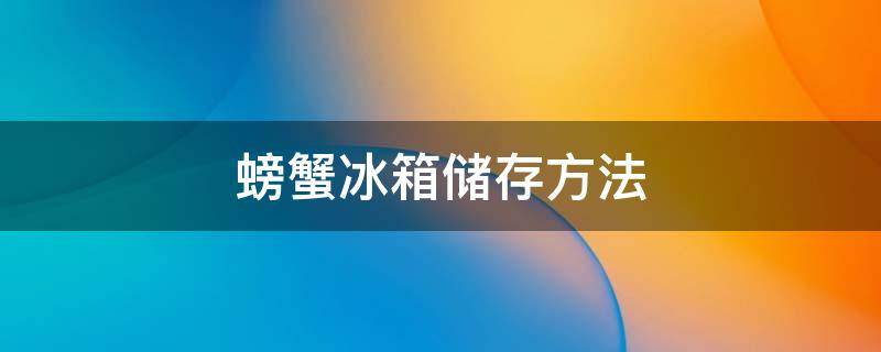 螃蟹冰箱储存方法 螃蟹冰箱储存方法鲜螃蟹