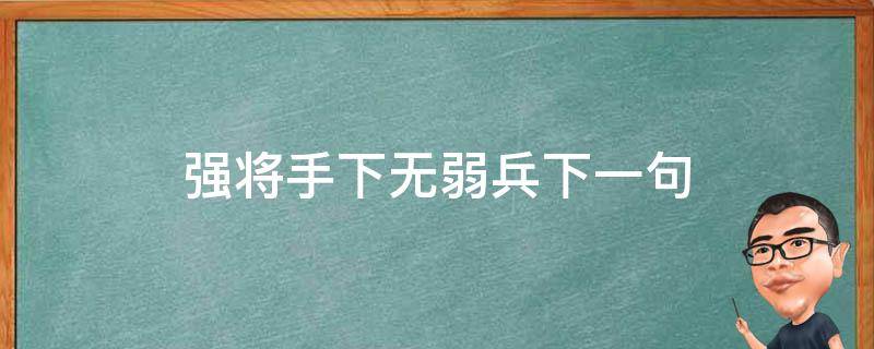 强将手下无弱兵下一句（强将手下无弱兵下一句的成语）