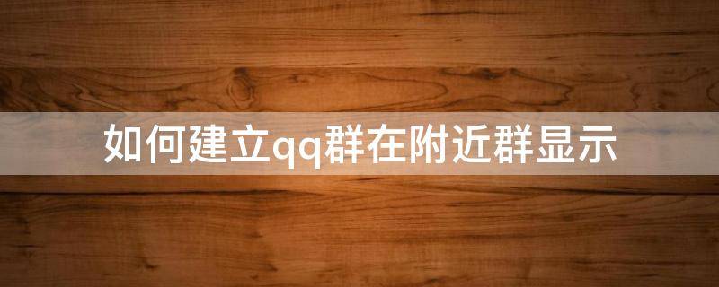 如何建立qq群在附近群显示 如何建立qq群在附近群显示不出来