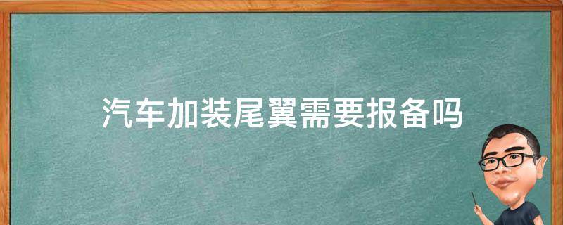 汽车加装尾翼需要报备吗 车子装尾翼需要报备么