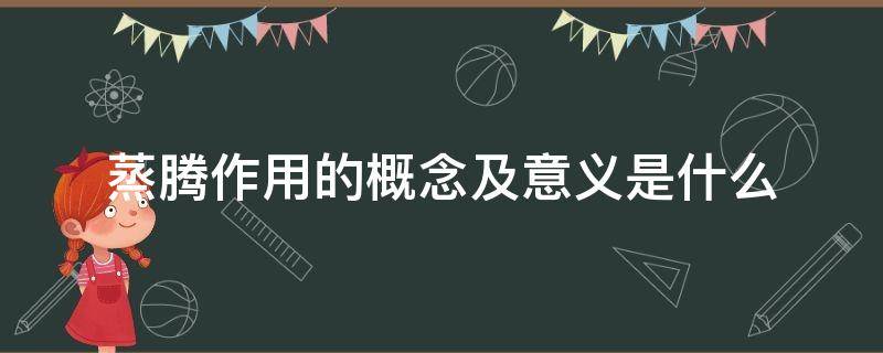 蒸腾作用的概念及意义是什么 蒸腾作用的概念及意义是什么呢