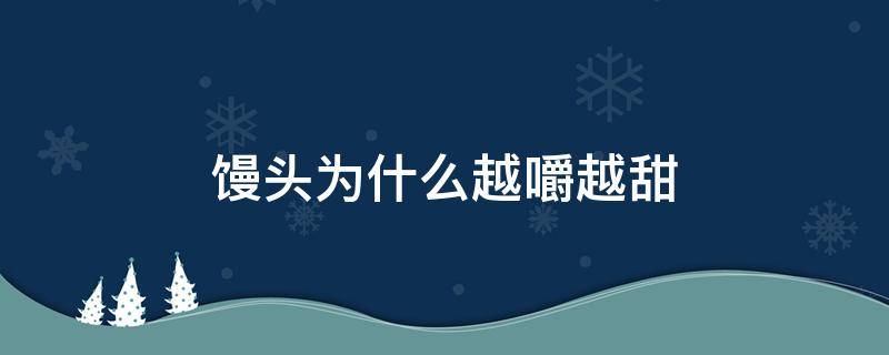 馒头为什么越嚼越甜 馒头为什么越嚼越甜实验报告