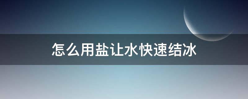 怎么用盐让水快速结冰（怎么用盐让水快速结冰视频）