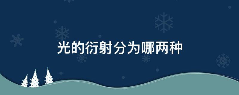 光的衍射分为哪两种 光的衍射分为哪两种类型