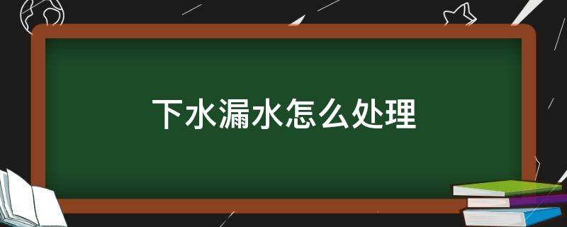 下水漏水怎么处理 漏水怎样处理