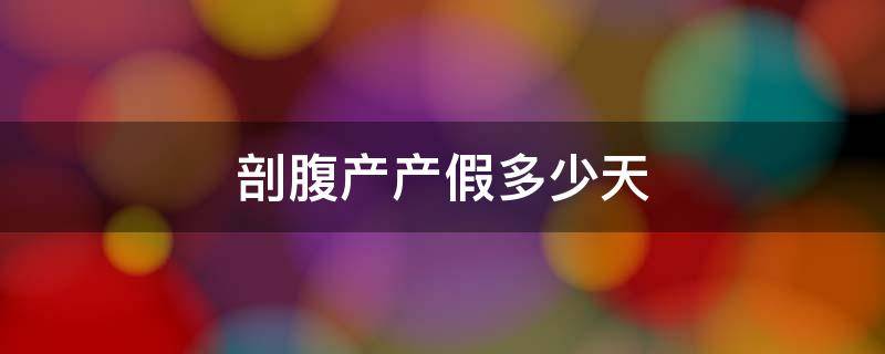 剖腹产产假多少天 剖腹产产假多少天2022年新规定