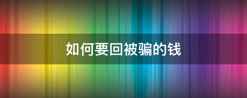 如何要回被骗的钱（如何要回被骗的钱呢）