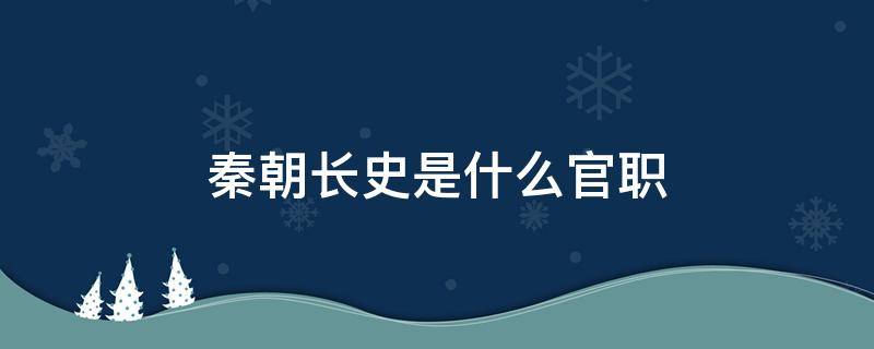 秦朝长史是什么官职（在秦朝长史是什么官职）