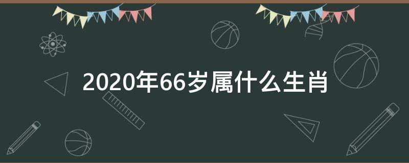 2020年66岁属什么生肖 明年66岁属什么生肖