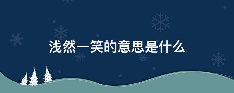 浅然一笑的意思是什么 浅然一笑的意思是什么意思