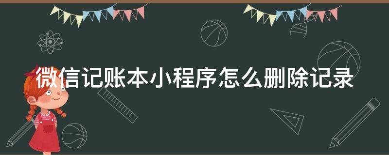 微信记账本小程序怎么删除记录 微信账单小程序记录怎么删除