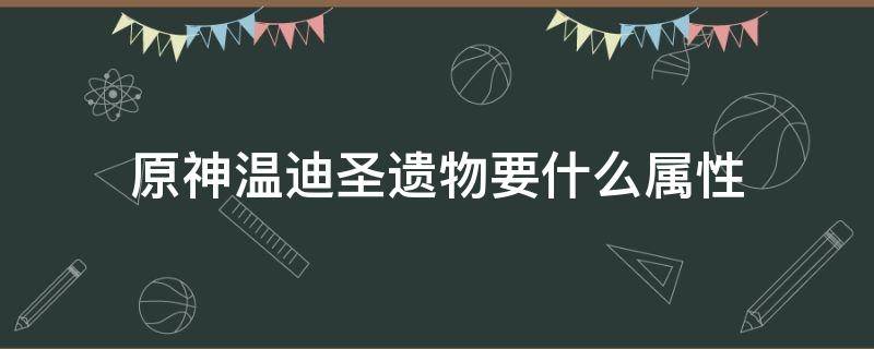 原神温迪圣遗物要什么属性（原神温迪圣遗物优先什么属性）