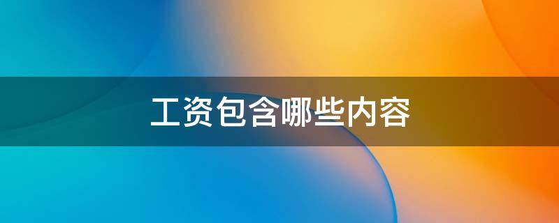 工资包含哪些内容 什么叫绩效工资包含哪些内容