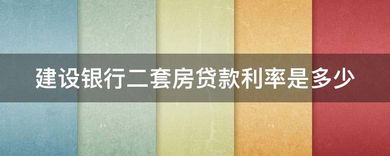 建设银行二套房贷款利率是多少 建设银行二套房贷款利率是多少啊