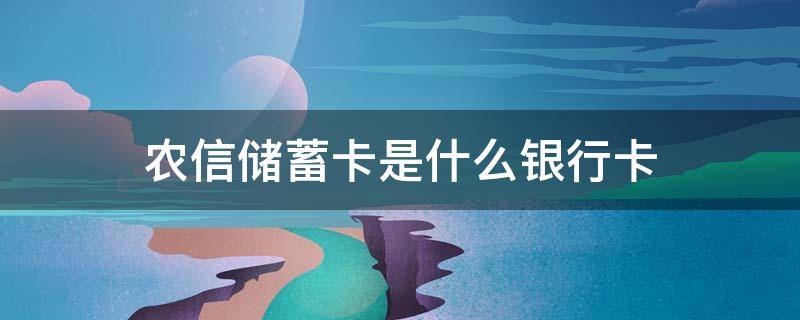 农信储蓄卡是什么银行卡 农信储蓄卡是什么银行卡电话