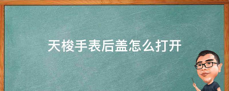 天梭手表后盖怎么打开 天梭手表后盖怎么打开天梭手表打开的方法是