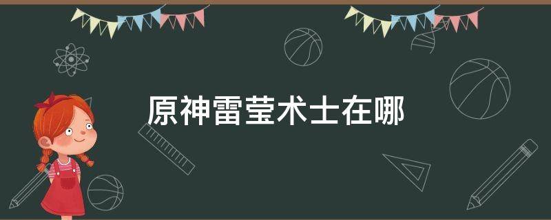 原神雷莹术士在哪（原神雷莹术士在哪里刷）