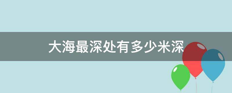 大海最深处有多少米深（大海最深处是多少米）