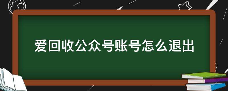 爱回收公众号账号怎么退出 爱回收公众号账号怎么退出来