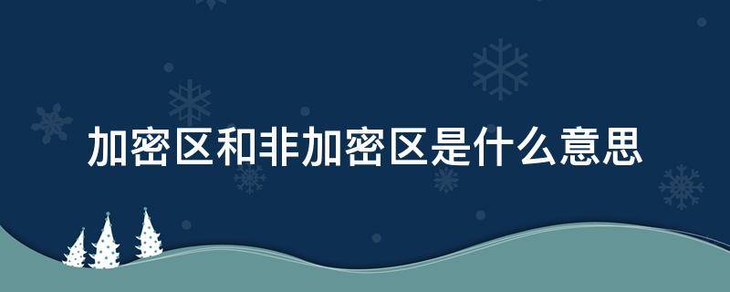 加密区和非加密区是什么意思 加密区和非加密区是什么意思区别