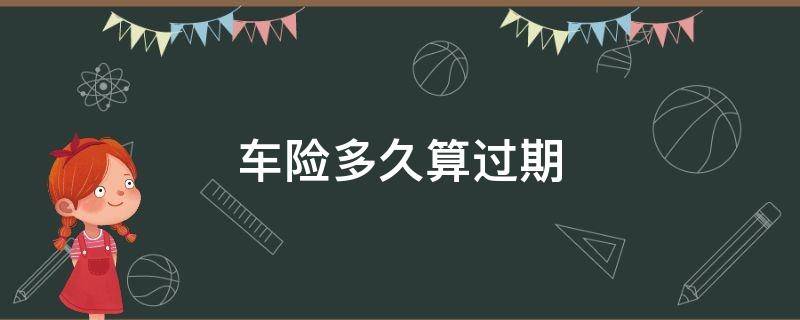 车险多久算过期 车险过期时间怎么算