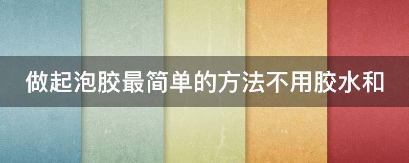 做起泡胶最简单的方法不用胶水和 做起泡胶最简单的方法不用胶水和黏土