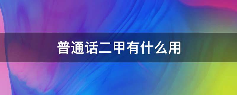 普通话二甲有什么用 普通话二甲好嘛