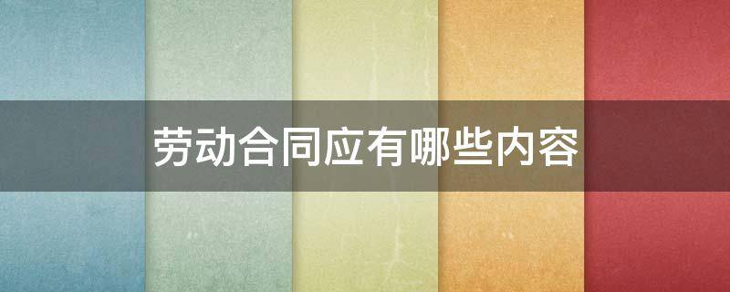 劳动合同应有哪些内容 劳动合同应有哪些内容要求