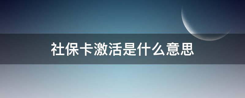 社保卡激活是什么意思（把社保卡激活是什么意思）