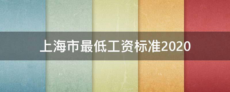 上海市最低工资标准2020（上海市最低工资标准2020年）