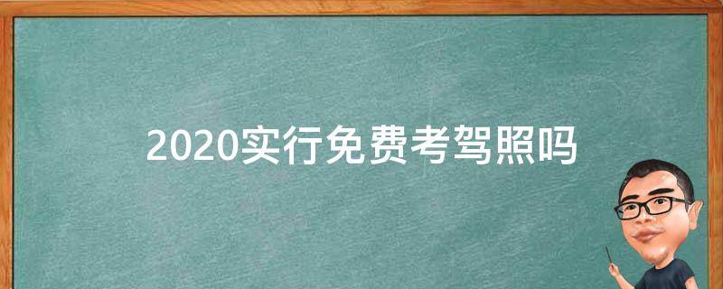 2020实行免费考驾照吗 考驾照新规定2020年