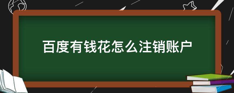 百度有钱花怎么注销账户（百度有钱花怎么注销账户不了）